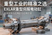 重型工业的精准之选，EXLAR重型伺服电动缸的技术优势与应用前景