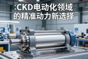 CKD电动缸，工业自动化领域的精准动力新选择
