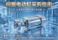 伺服电动缸采购指南，从选型到验收的避坑全攻略
