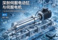 深剖伺服电动缸与伺服电机，工业自动化精密运动的核心驱动力