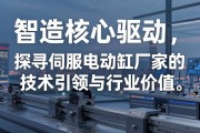 智造核心驱动，探寻伺服电动缸厂家的技术引领与行业价值