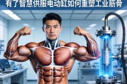 当肌肉有了智慧，伺服电动缸如何重塑工业筋骨