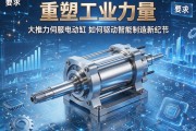 重塑工业力量，大推力伺服电动缸如何驱动智能制造新纪元